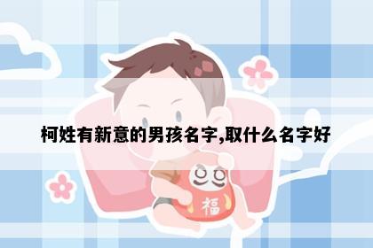 柯姓有新意的男孩名字,取什么名字好