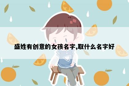 盛姓有创意的女孩名字,取什么名字好
