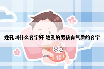 姓孔叫什么名字好 姓孔的男孩有气质的名字